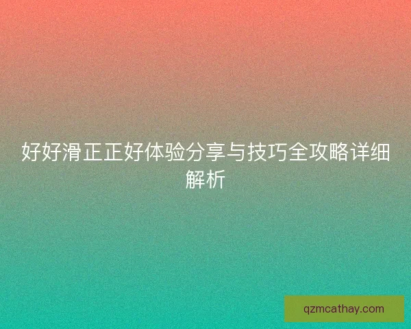 好好滑正正好体验分享与技巧全攻略详细解析